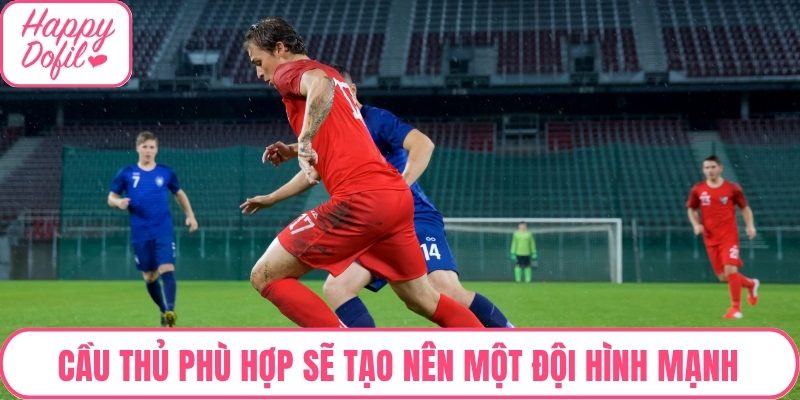 Cầu thủ phù hợp sẽ tạo nên một đội hình mạnh