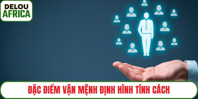 Đặc điểm vận mệnh định hình tính cách