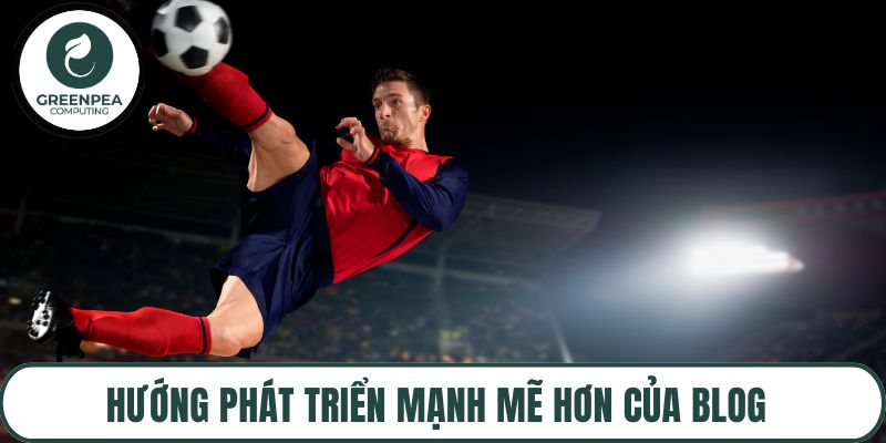 Hướng phát triển mạnh mẽ hơn của blog trong thời gian tới