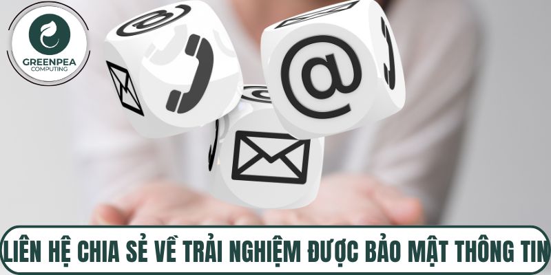 Liên hệ chia sẻ về trải nghiệm được bảo mật thông tin