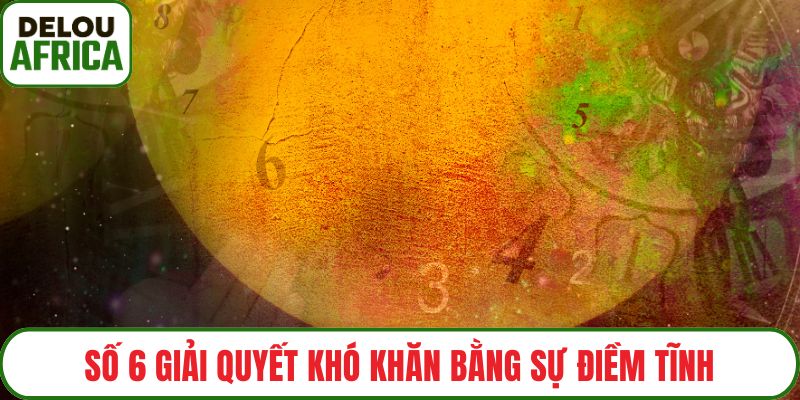 Số 6 giải quyết khó khăn bằng sự điềm tĩnh