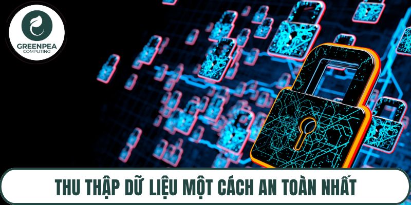 Thu thập dữ liệu một cách an toàn nhất cho bất cứ ai
